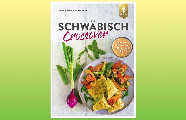 Schwäbisch Crossover - Spätzle, Maultaschen & Co. einmal um die Welt von Nileen Marie Schaldach – vermeintlich alte Rezepte launisch neu